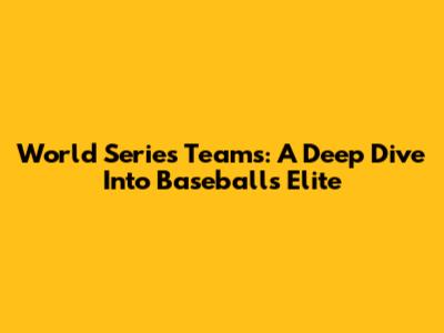 World Series Teams: A Deep Dive Into Baseball's Elite