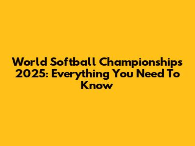 World Softball Championships 2025: Everything You Need To Know