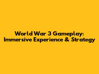 World War 3 Gameplay: Immersive Experience & Strategy