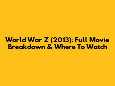 World War Z (2013): Full Movie Breakdown & Where To Watch