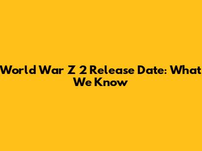 World War Z 2 Release Date: What We Know