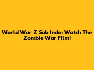 World War Z Sub Indo: Watch The Zombie War Film!