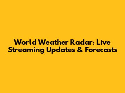 World Weather Radar: Live Streaming Updates & Forecasts