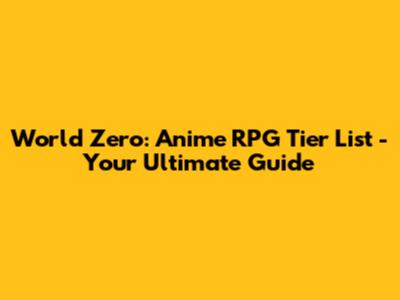 World Zero: Anime RPG Tier List - Your Ultimate Guide