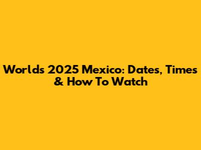 Worlds 2025 Mexico: Dates, Times & How To Watch