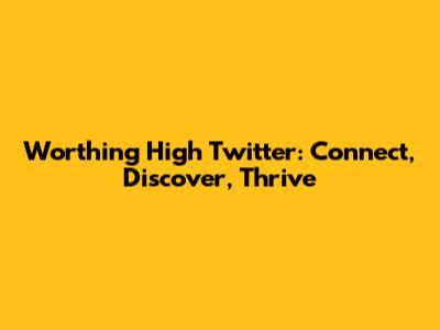 Worthing High Twitter: Connect, Discover, Thrive