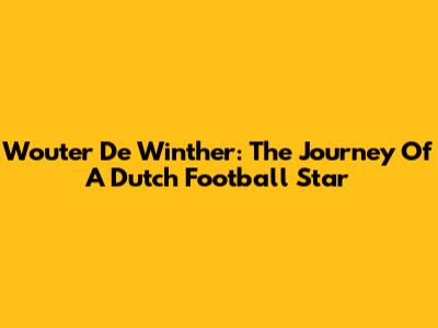 Wouter De Winther: The Journey Of A Dutch Football Star
