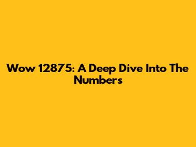 Wow 12875: A Deep Dive Into The Numbers