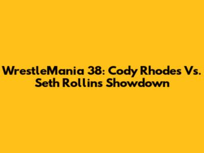 WrestleMania 38: Cody Rhodes Vs. Seth Rollins Showdown