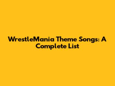 WrestleMania Theme Songs: A Complete List