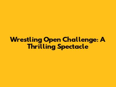 Wrestling Open Challenge: A Thrilling Spectacle
