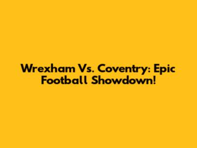 Wrexham Vs. Coventry: Epic Football Showdown!