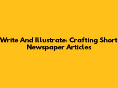 Write And Illustrate: Crafting Short Newspaper Articles
