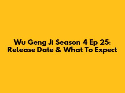 Wu Geng Ji Season 4 Ep 25: Release Date & What To Expect