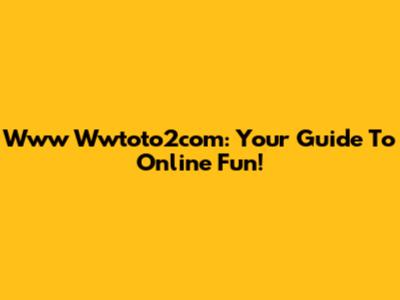Www Wwtoto2com: Your Guide To Online Fun!