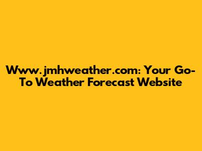 Www.jmhweather.com: Your Go-To Weather Forecast Website