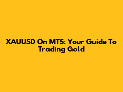 XAUUSD On MT5: Your Guide To Trading Gold