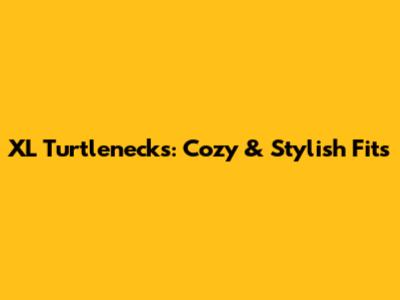 XL Turtlenecks: Cozy & Stylish Fits