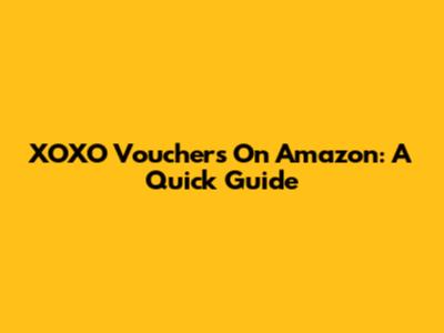 XOXO Vouchers On Amazon: A Quick Guide