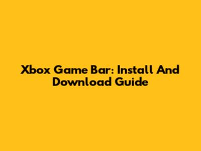 Xbox Game Bar: Install And Download Guide