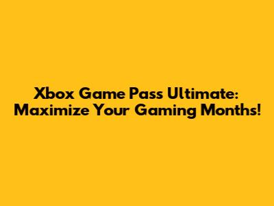 Xbox Game Pass Ultimate: Maximize Your Gaming Months!