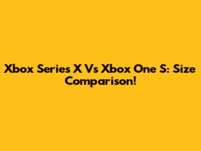 Xbox Series X Vs Xbox One S: Size Comparison!
