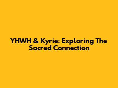 YHWH & Kyrie: Exploring The Sacred Connection