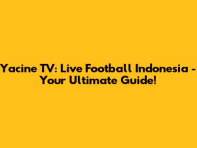Yacine TV: Live Football Indonesia - Your Ultimate Guide!