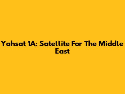 Yahsat 1A: Satellite For The Middle East