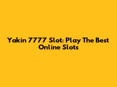 Yakin 7777 Slot: Play The Best Online Slots