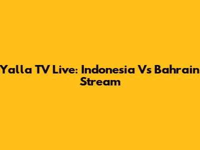 Yalla TV Live: Indonesia Vs Bahrain Stream
