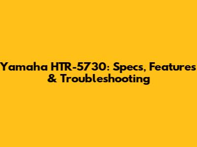 Yamaha HTR-5730: Specs, Features & Troubleshooting