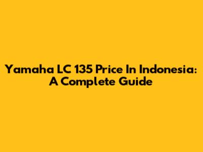 Yamaha LC 135 Price In Indonesia: A Complete Guide