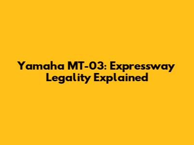 Yamaha MT-03: Expressway Legality Explained
