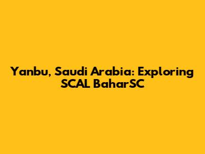 Yanbu, Saudi Arabia: Exploring SCAL BaharSC