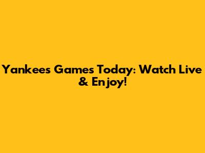 Yankees Games Today: Watch Live & Enjoy!