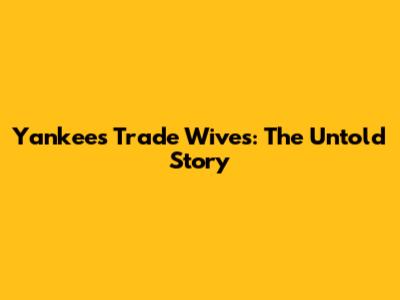 Yankees Trade Wives: The Untold Story