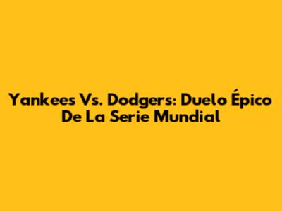 Yankees Vs. Dodgers: Duelo Épico De La Serie Mundial