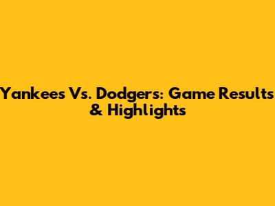 Yankees Vs. Dodgers: Game Results & Highlights