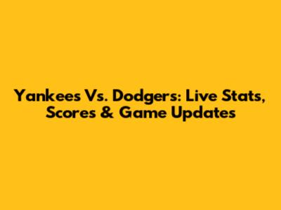 Yankees Vs. Dodgers: Live Stats, Scores & Game Updates