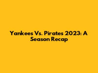 Yankees Vs. Pirates 2023: A Season Recap