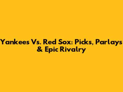 Yankees Vs. Red Sox: Picks, Parlays & Epic Rivalry