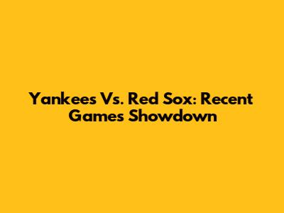 Yankees Vs. Red Sox: Recent Games Showdown