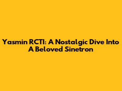 Yasmin RCTI: A Nostalgic Dive Into A Beloved Sinetron