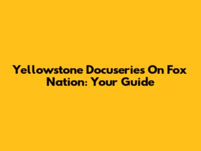 Yellowstone Docuseries On Fox Nation: Your Guide