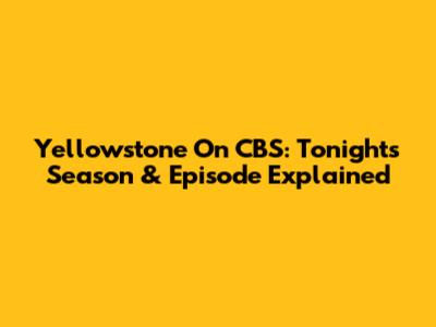 Yellowstone On CBS: Tonight's Season & Episode Explained