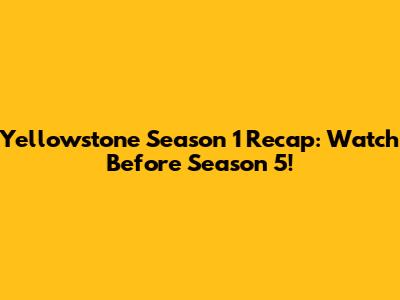 Yellowstone Season 1 Recap: Watch Before Season 5!