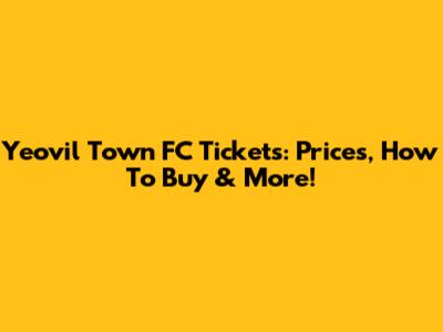 Yeovil Town FC Tickets: Prices, How To Buy & More!