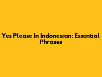 Yes Please In Indonesian: Essential Phrases