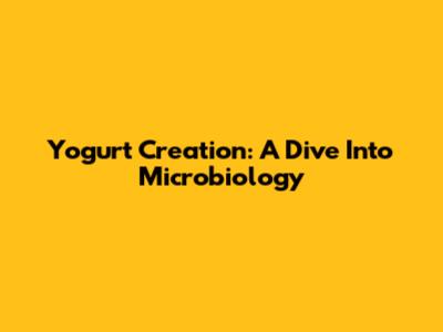 Yogurt Creation: A Dive Into Microbiology